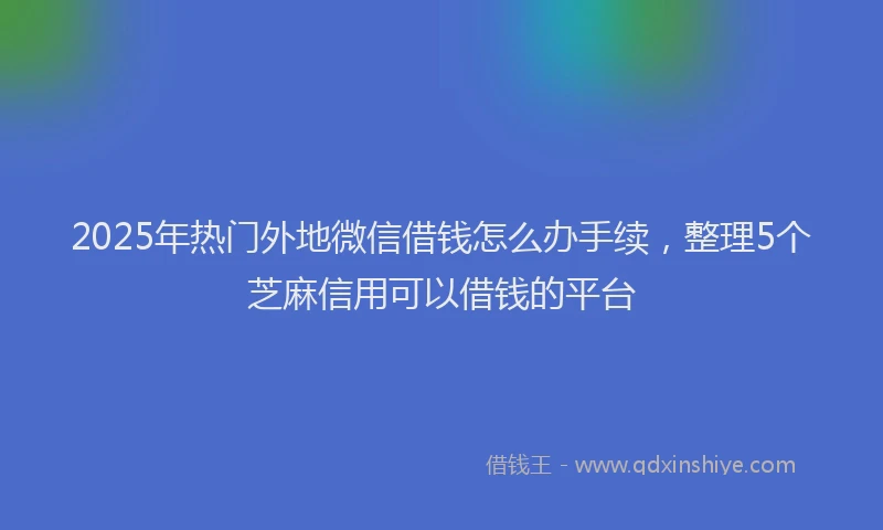 2025年热门外地微信借钱怎么办手续，整理5个芝麻信用可以借钱的平台