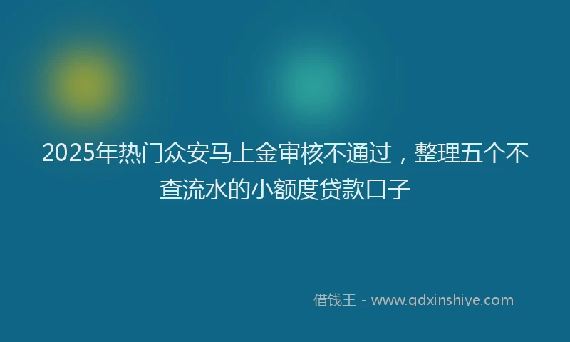 2025年热门众安马上金审核不通过，整理五个不查流水的小额度贷款口子
