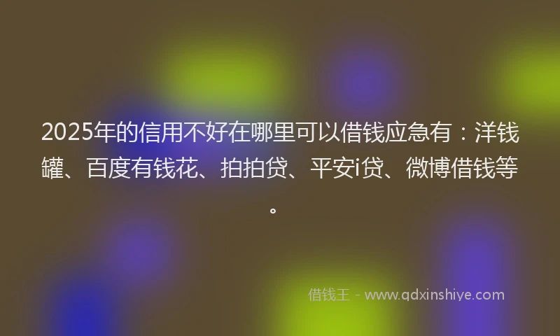 2025年的信用不好在哪里可以借钱应急有：洋钱罐、百度有钱花、拍拍贷、平安i贷、微博借钱等。