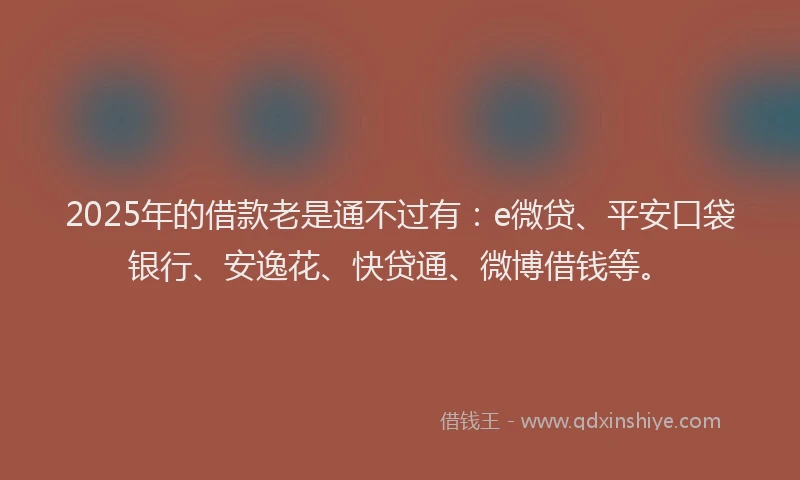 2025年的借款老是通不过有：e微贷、平安口袋银行、安逸花、快贷通、微博借钱等。