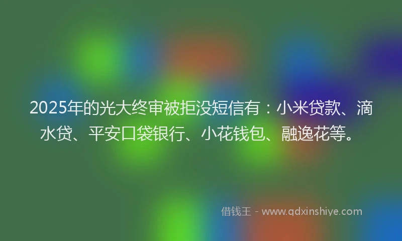2025年的光大终审被拒没短信有：小米贷款、滴水贷、平安口袋银行、小花钱包、融逸花等。