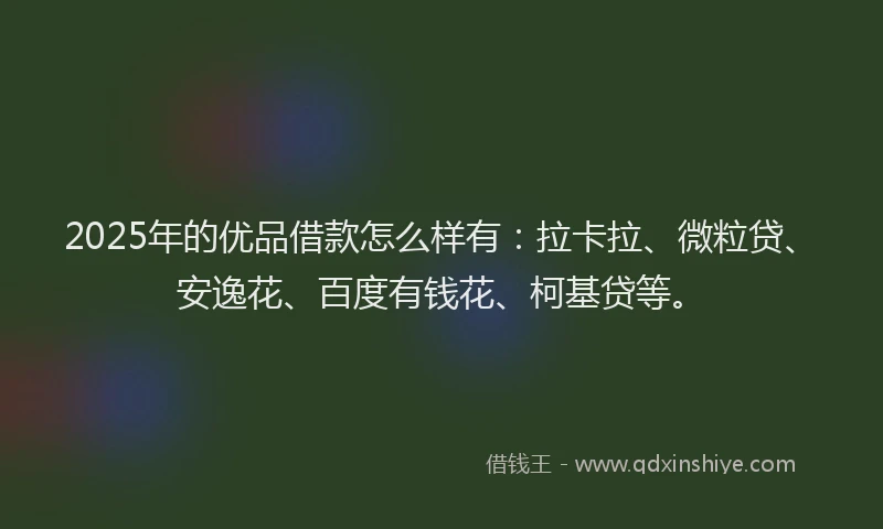 2025年的优品借款怎么样有：拉卡拉、微粒贷、安逸花、百度有钱花、柯基贷等。