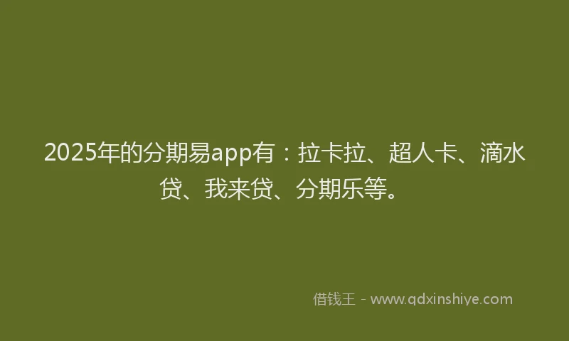 2025年的分期易app有：拉卡拉、超人卡、滴水贷、我来贷、分期乐等。