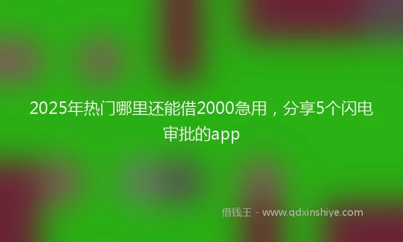 2025年热门哪里还能借2000急用，分享5个闪电审批的app