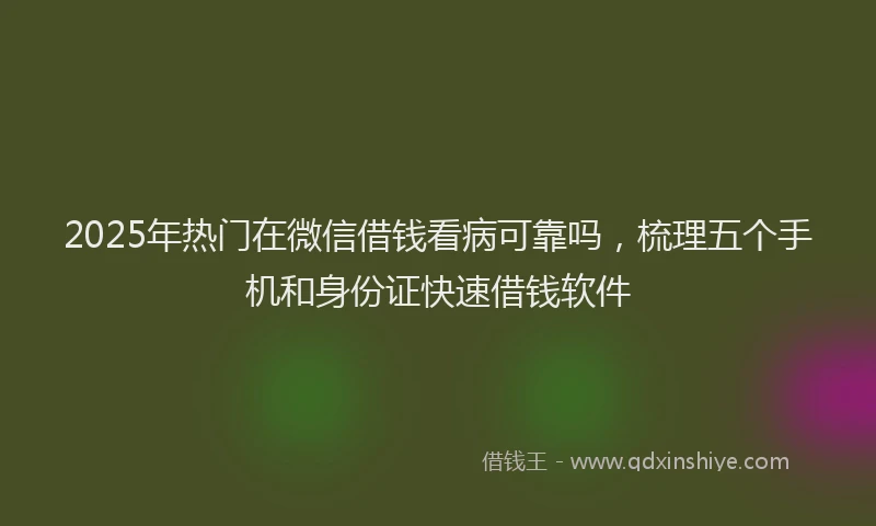 2025年热门在微信借钱看病可靠吗，梳理五个手机和身份证快速借钱软件