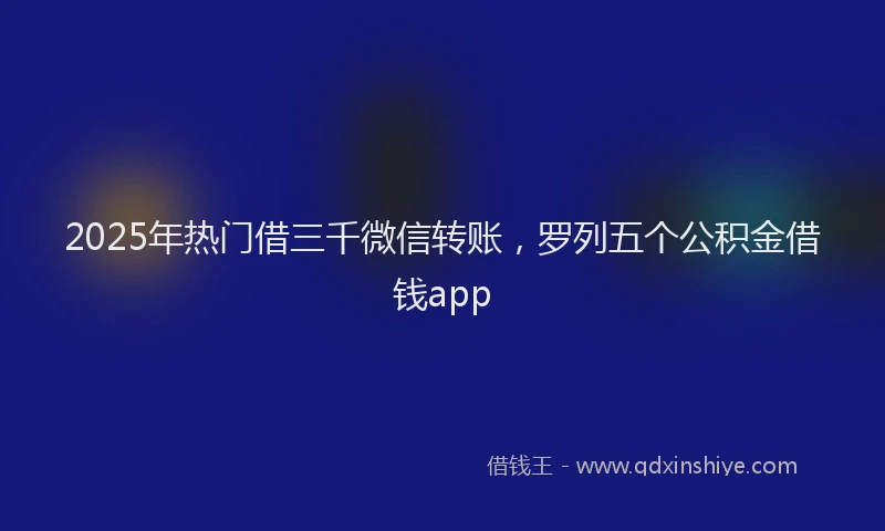 2025年热门借三千微信转账，罗列五个公积金借钱app