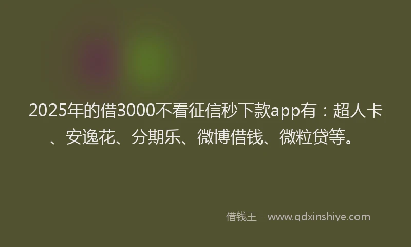 2025年的借3000不看征信秒下款app有：超人卡、安逸花、分期乐、微博借钱、微粒贷等。