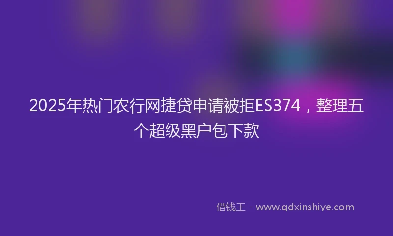 2025年热门农行网捷贷申请被拒ES374，整理五个超级黑户包下款