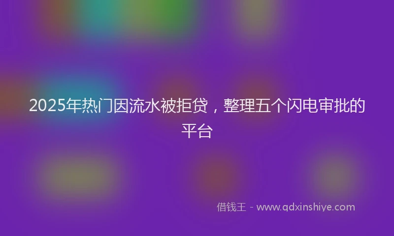 2025年热门因流水被拒贷，整理五个闪电审批的平台
