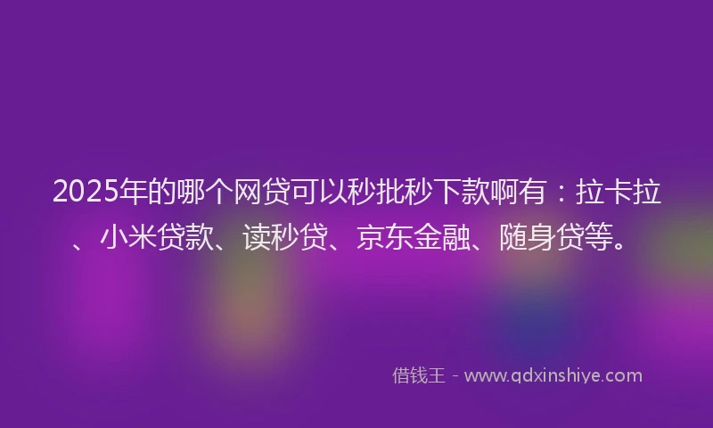 2025年的哪个网贷可以秒批秒下款啊有：拉卡拉、小米贷款、读秒贷、京东金融、随身贷等。