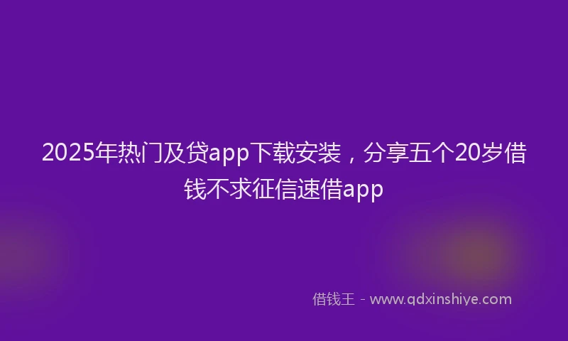 2025年热门及贷app下载安装，分享五个20岁借钱不求征信速借app
