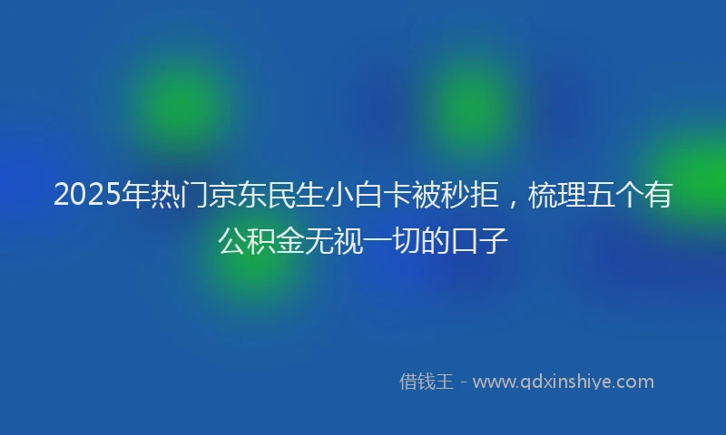 2025年热门京东民生小白卡被秒拒，梳理五个有公积金无视一切的口子