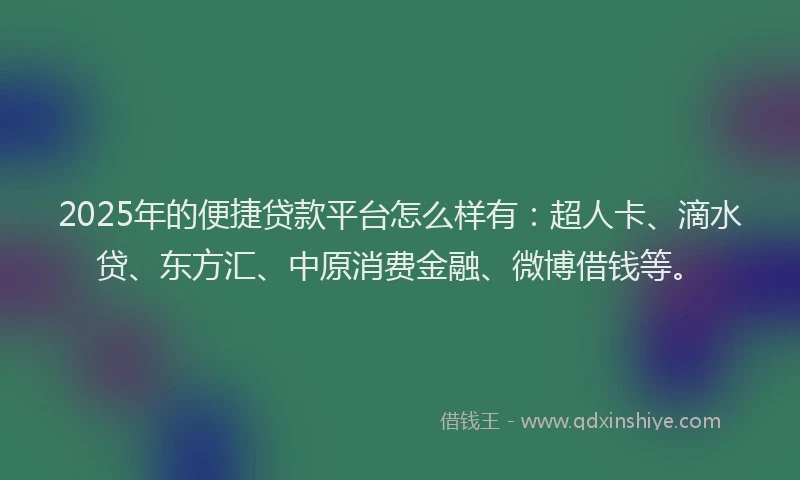2025年的便捷贷款平台怎么样有：超人卡、滴水贷、东方汇、中原消费金融、微博借钱等。