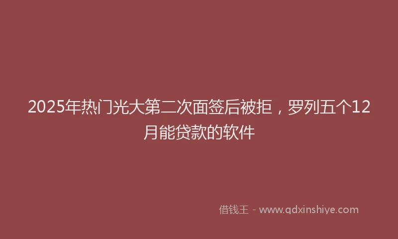 2025年热门光大第二次面签后被拒，罗列五个12月能贷款的软件