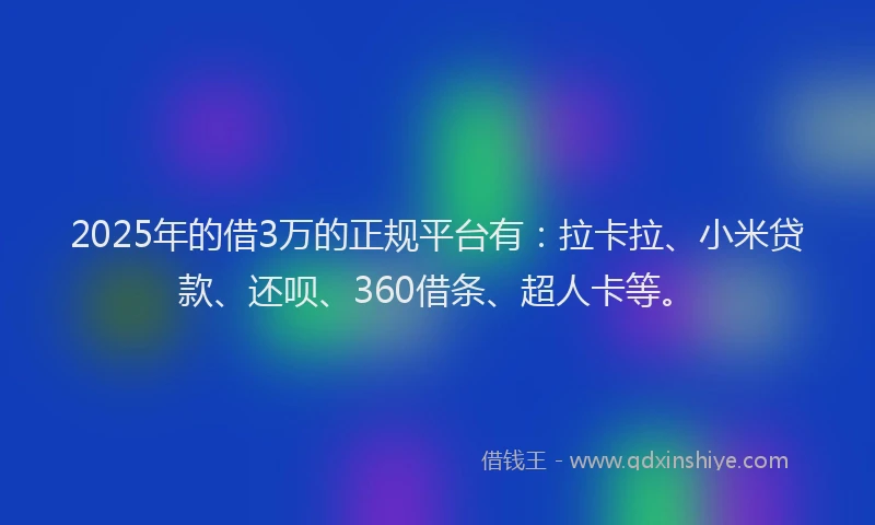 2025年的借3万的正规平台有：拉卡拉、小米贷款、还呗、360借条、超人卡等。