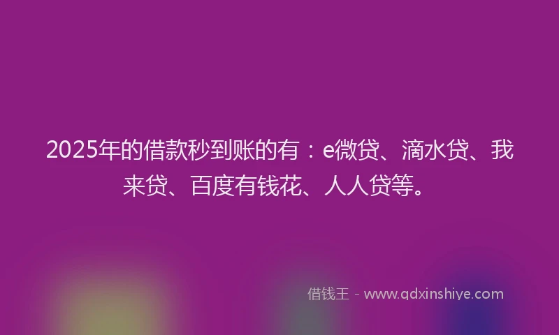 2025年的借款秒到账的有：e微贷、滴水贷、我来贷、百度有钱花、人人贷等。