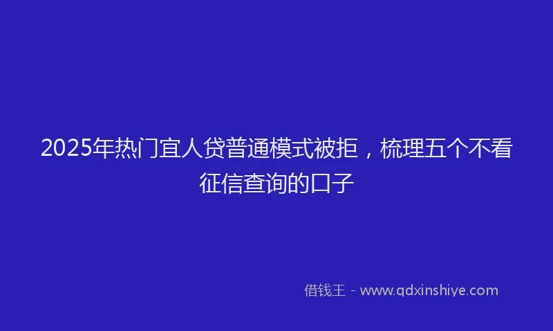 2025年热门宜人贷普通模式被拒，梳理五个不看征信查询的口子