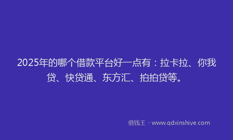 2025年的哪个借款平台好一点有：拉卡拉、你我贷、快贷通、东方汇、拍拍贷等。