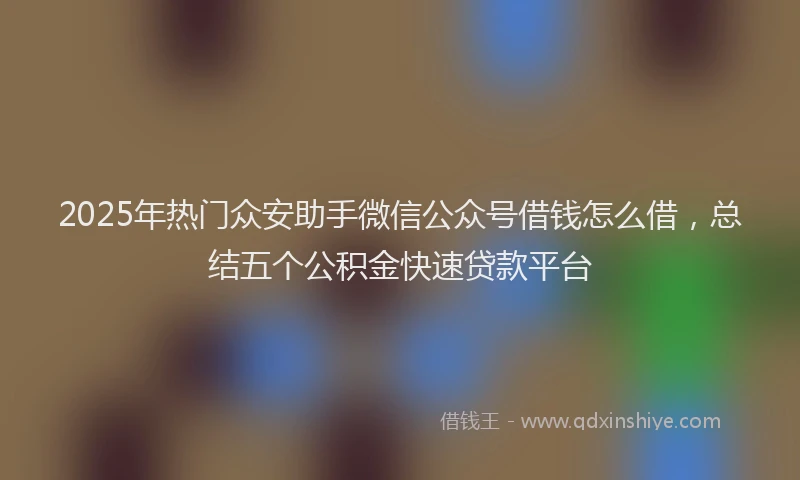 2025年热门众安助手微信公众号借钱怎么借，总结五个公积金快速贷款平台