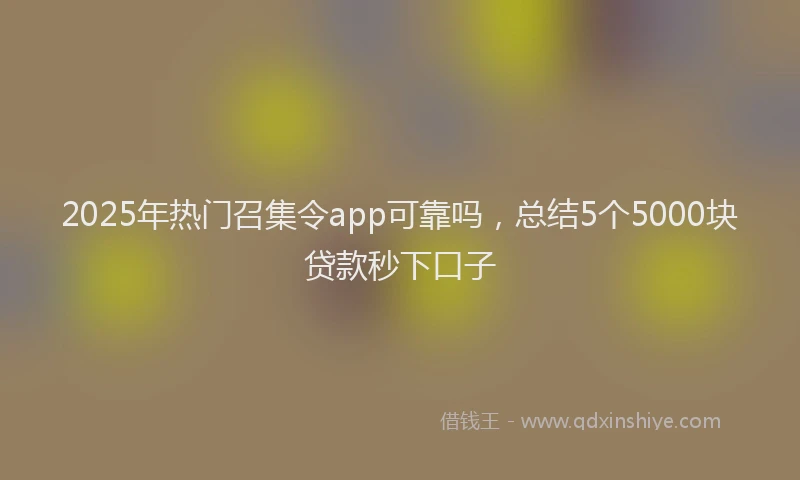 2025年热门召集令app可靠吗，总结5个5000块贷款秒下口子