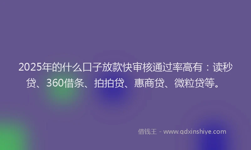 2025年的什么口子放款快审核通过率高有：读秒贷、360借条、拍拍贷、惠商贷、微粒贷等。