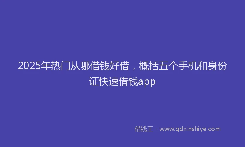 2025年热门从哪借钱好借，概括五个手机和身份证快速借钱app