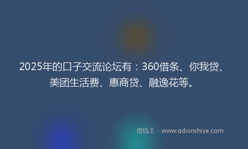 2025年的口子交流论坛有：360借条、你我贷、美团生活费、惠商贷、融逸花等。
