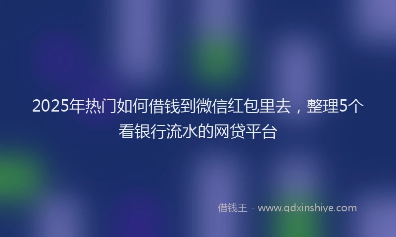 2025年热门如何借钱到微信红包里去，整理5个看银行流水的网贷平台