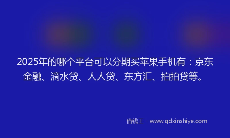 2025年的哪个平台可以分期买苹果手机有：京东金融、滴水贷、人人贷、东方汇、拍拍贷等。