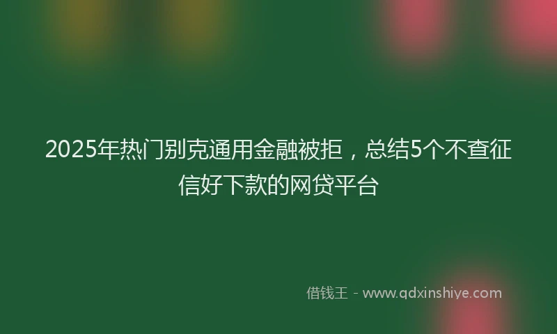 2025年热门别克通用金融被拒，总结5个不查征信好下款的网贷平台
