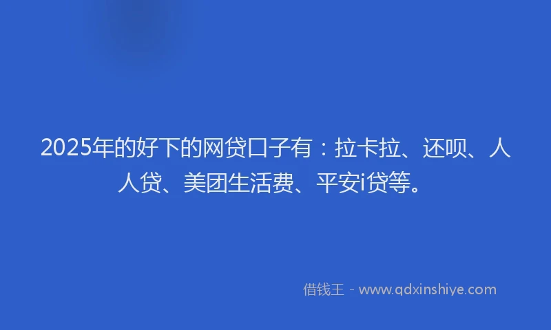 2025年的好下的网贷口子有：拉卡拉、还呗、人人贷、美团生活费、平安i贷等。