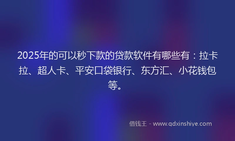2025年的可以秒下款的贷款软件有哪些有：拉卡拉、超人卡、平安口袋银行、东方汇、小花钱包等。