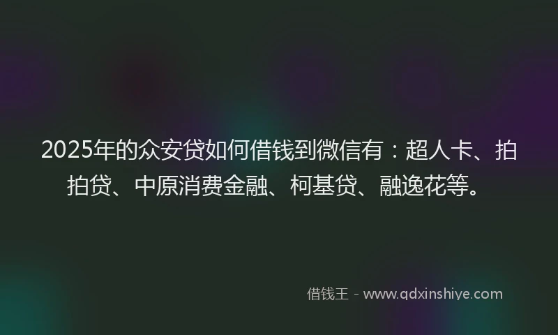 2025年的众安贷如何借钱到微信有：超人卡、拍拍贷、中原消费金融、柯基贷、融逸花等。