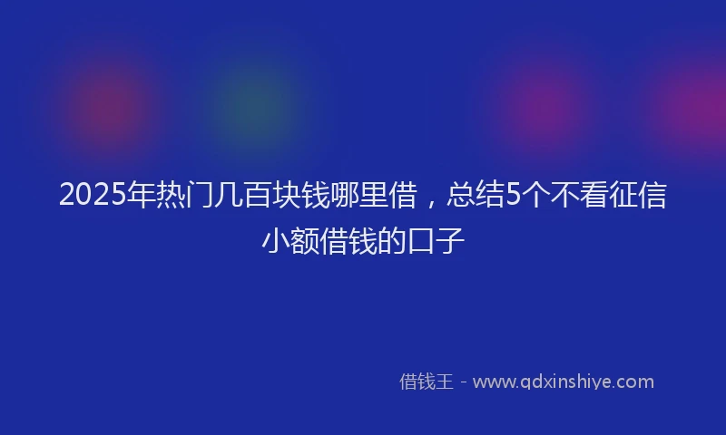 2025年热门几百块钱哪里借，总结5个不看征信小额借钱的口子