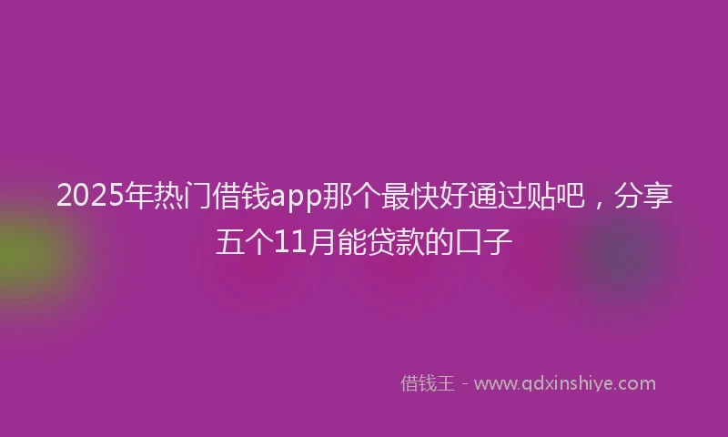 2025年热门借钱app那个最快好通过贴吧，分享五个11月能贷款的口子