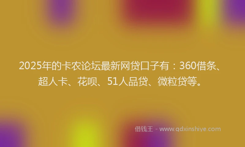 2025年的卡农论坛最新网贷口子有：360借条、超人卡、花呗、51人品贷、微粒贷等。