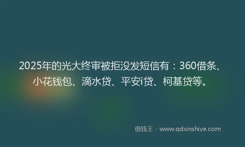 2025年的光大终审被拒没发短信有：360借条、小花钱包、滴水贷、平安i贷、柯基贷等。