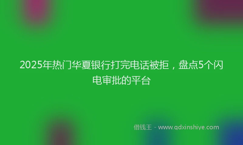 2025年热门华夏银行打完电话被拒，盘点5个闪电审批的平台
