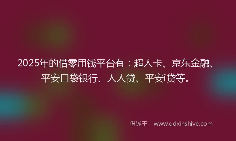 2025年的借零用钱平台有：超人卡、京东金融、平安口袋银行、人人贷、平安i贷等。