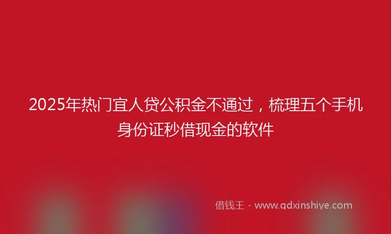 2025年热门宜人贷公积金不通过，梳理五个手机身份证秒借现金的软件