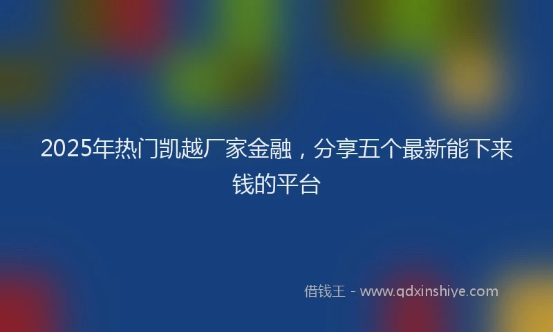 2025年热门凯越厂家金融，分享五个最新能下来钱的平台