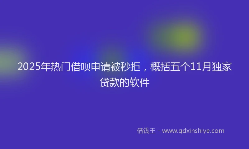 2025年热门借呗申请被秒拒，概括五个11月独家贷款的软件