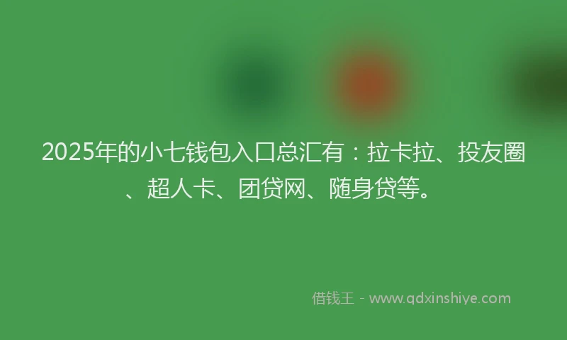 2025年的小七钱包入口总汇有：拉卡拉、投友圈、超人卡、团贷网、随身贷等。