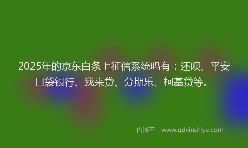 2025年的京东白条上征信系统吗有：还呗、平安口袋银行、我来贷、分期乐、柯基贷等。