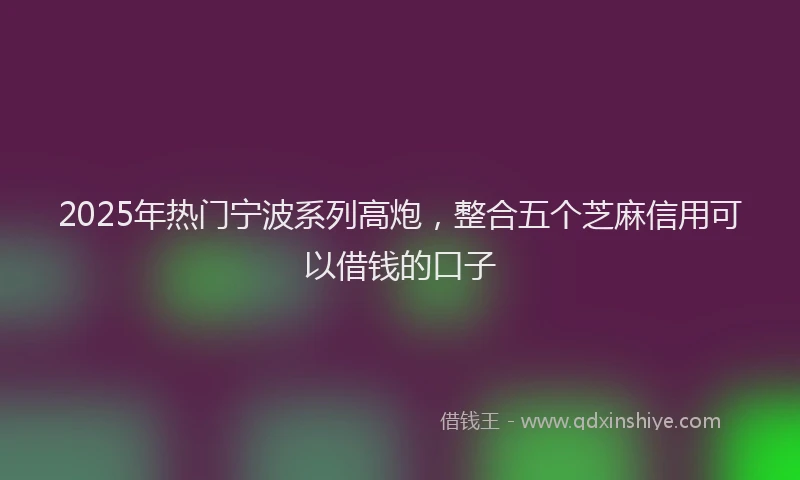 2025年热门宁波系列高炮，整合五个芝麻信用可以借钱的口子