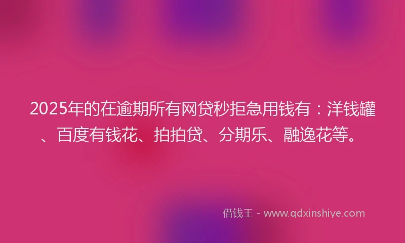 2025年的在逾期所有网贷秒拒急用钱有：洋钱罐、百度有钱花、拍拍贷、分期乐、融逸花等。