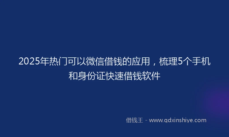 2025年热门可以微信借钱的应用，梳理5个手机和身份证快速借钱软件