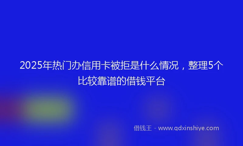 2025年热门办信用卡被拒是什么情况，整理5个比较靠谱的借钱平台