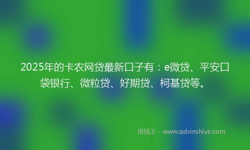 2025年的卡农网贷最新口子有：e微贷、平安口袋银行、微粒贷、好期贷、柯基贷等。