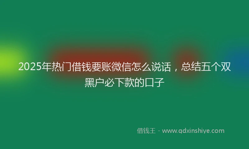 2025年热门借钱要账微信怎么说话，总结五个双黑户必下款的口子